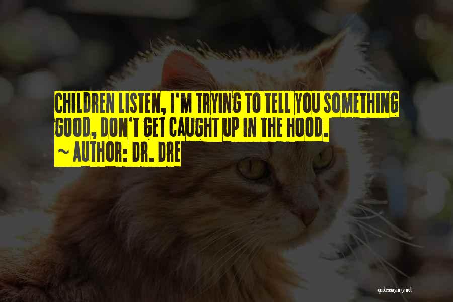 Dr. Dre Quotes: Children Listen, I'm Trying To Tell You Something Good, Don't Get Caught Up In The Hood.