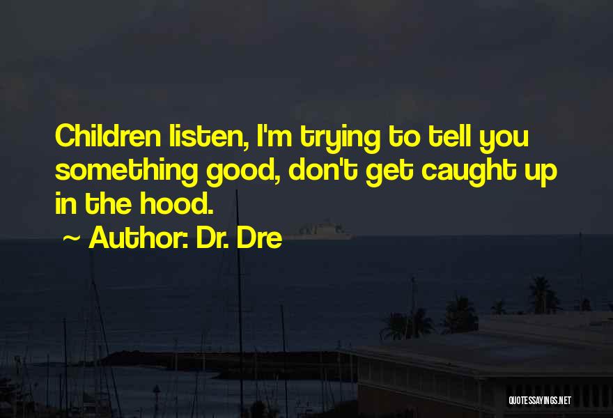 Dr. Dre Quotes: Children Listen, I'm Trying To Tell You Something Good, Don't Get Caught Up In The Hood.