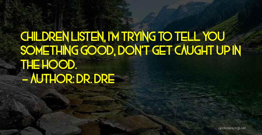 Dr. Dre Quotes: Children Listen, I'm Trying To Tell You Something Good, Don't Get Caught Up In The Hood.