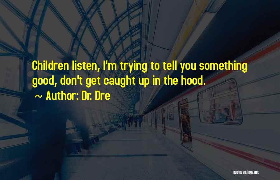 Dr. Dre Quotes: Children Listen, I'm Trying To Tell You Something Good, Don't Get Caught Up In The Hood.