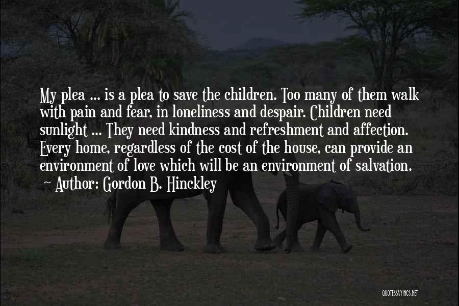 Gordon B. Hinckley Quotes: My Plea ... Is A Plea To Save The Children. Too Many Of Them Walk With Pain And Fear, In