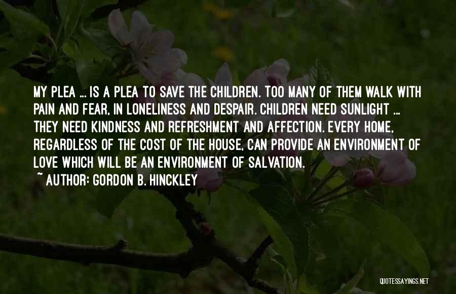 Gordon B. Hinckley Quotes: My Plea ... Is A Plea To Save The Children. Too Many Of Them Walk With Pain And Fear, In