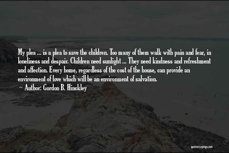 Gordon B. Hinckley Quotes: My Plea ... Is A Plea To Save The Children. Too Many Of Them Walk With Pain And Fear, In