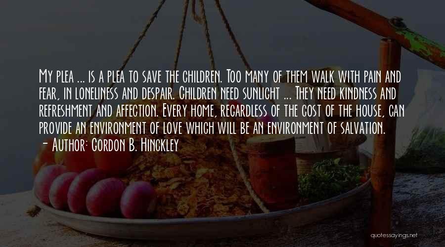 Gordon B. Hinckley Quotes: My Plea ... Is A Plea To Save The Children. Too Many Of Them Walk With Pain And Fear, In