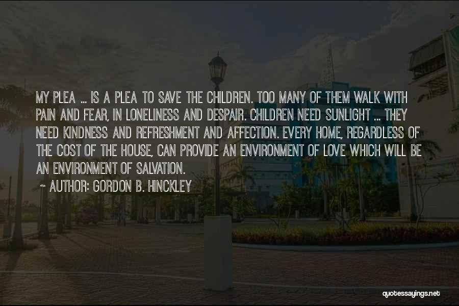 Gordon B. Hinckley Quotes: My Plea ... Is A Plea To Save The Children. Too Many Of Them Walk With Pain And Fear, In