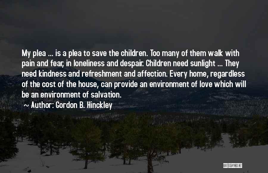 Gordon B. Hinckley Quotes: My Plea ... Is A Plea To Save The Children. Too Many Of Them Walk With Pain And Fear, In