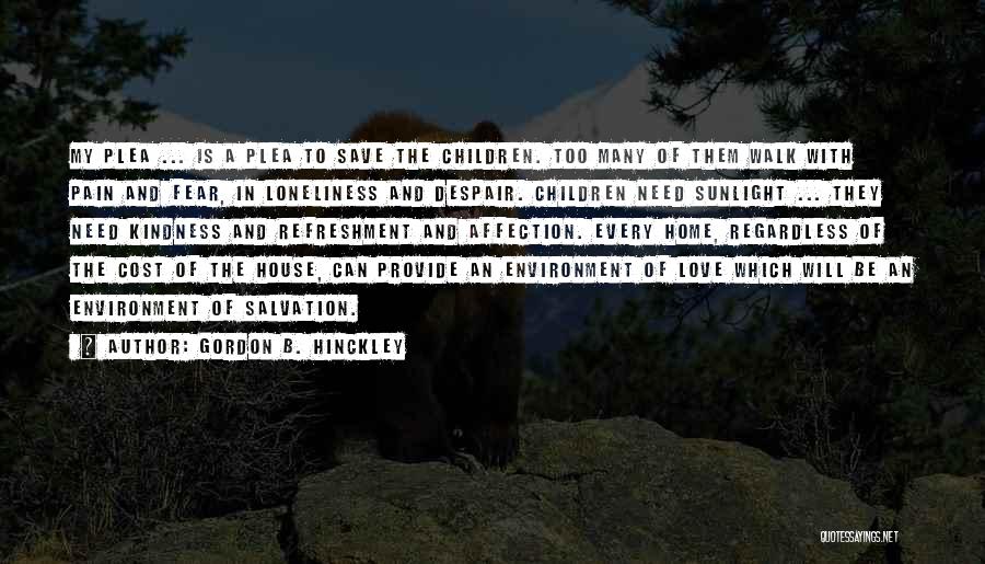 Gordon B. Hinckley Quotes: My Plea ... Is A Plea To Save The Children. Too Many Of Them Walk With Pain And Fear, In