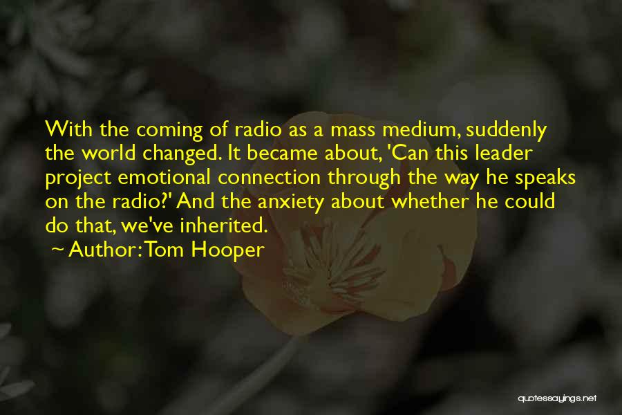 Tom Hooper Quotes: With The Coming Of Radio As A Mass Medium, Suddenly The World Changed. It Became About, 'can This Leader Project