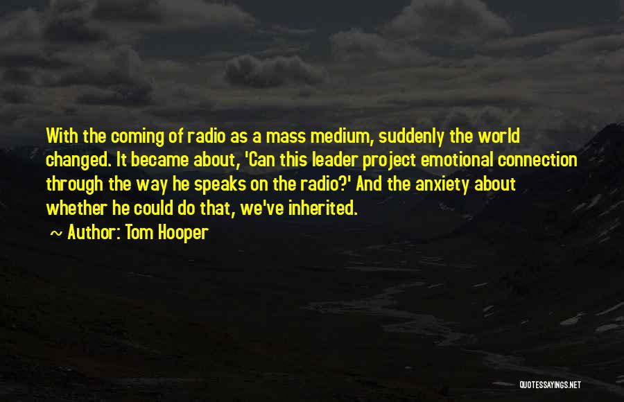 Tom Hooper Quotes: With The Coming Of Radio As A Mass Medium, Suddenly The World Changed. It Became About, 'can This Leader Project