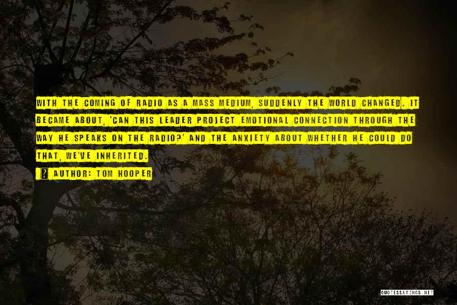 Tom Hooper Quotes: With The Coming Of Radio As A Mass Medium, Suddenly The World Changed. It Became About, 'can This Leader Project