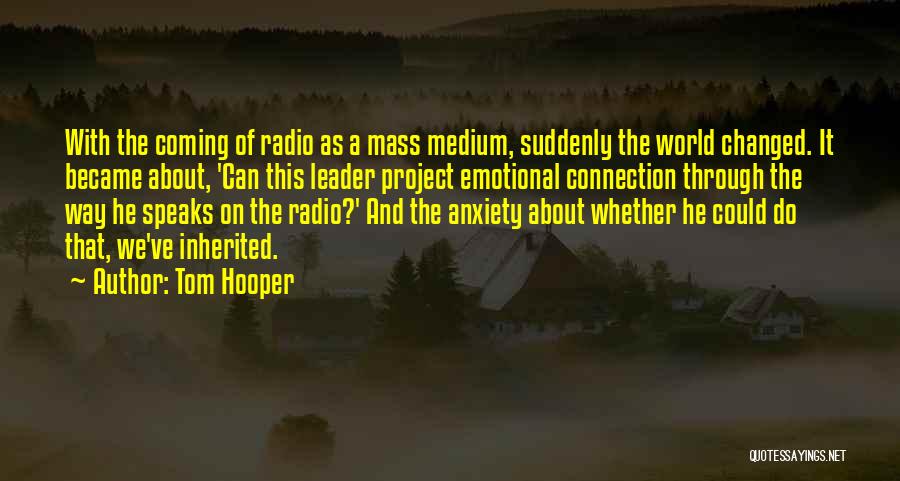 Tom Hooper Quotes: With The Coming Of Radio As A Mass Medium, Suddenly The World Changed. It Became About, 'can This Leader Project