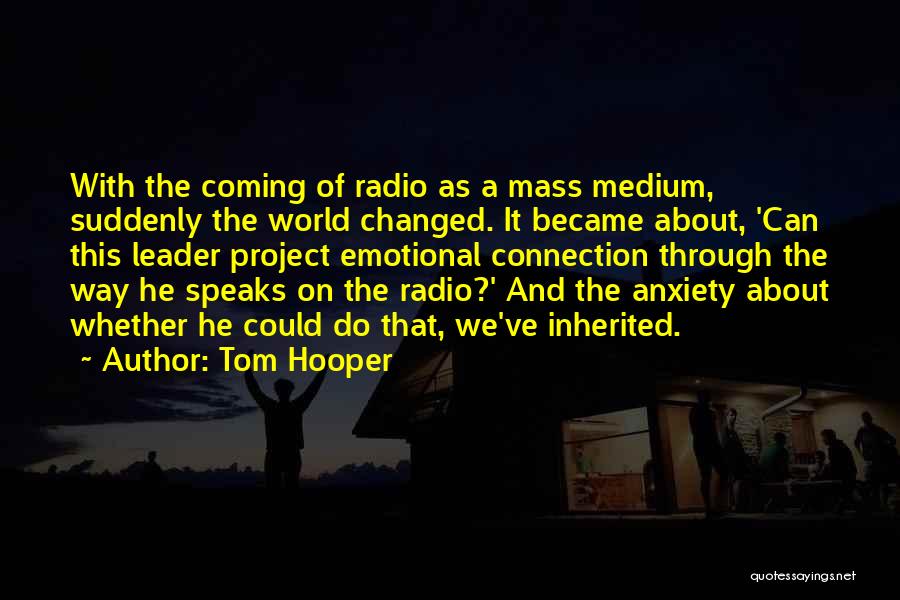 Tom Hooper Quotes: With The Coming Of Radio As A Mass Medium, Suddenly The World Changed. It Became About, 'can This Leader Project