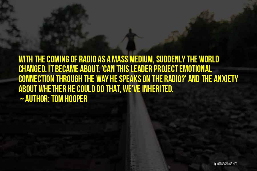 Tom Hooper Quotes: With The Coming Of Radio As A Mass Medium, Suddenly The World Changed. It Became About, 'can This Leader Project