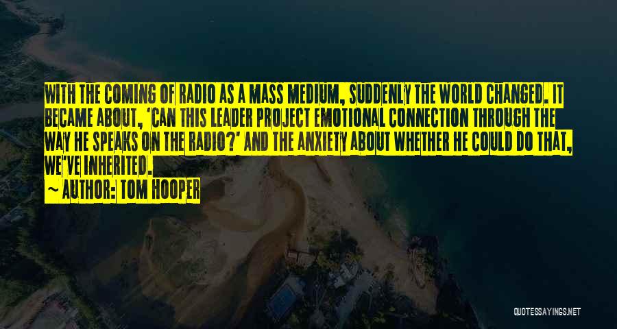 Tom Hooper Quotes: With The Coming Of Radio As A Mass Medium, Suddenly The World Changed. It Became About, 'can This Leader Project