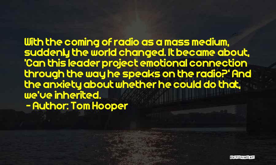 Tom Hooper Quotes: With The Coming Of Radio As A Mass Medium, Suddenly The World Changed. It Became About, 'can This Leader Project