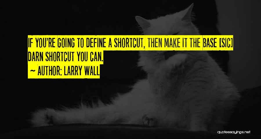 Larry Wall Quotes: If You're Going To Define A Shortcut, Then Make It The Base [sic] Darn Shortcut You Can.