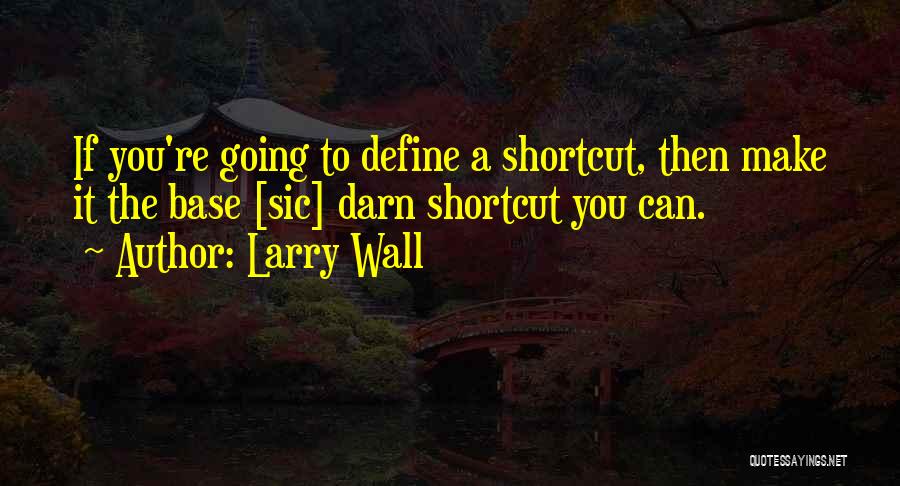Larry Wall Quotes: If You're Going To Define A Shortcut, Then Make It The Base [sic] Darn Shortcut You Can.