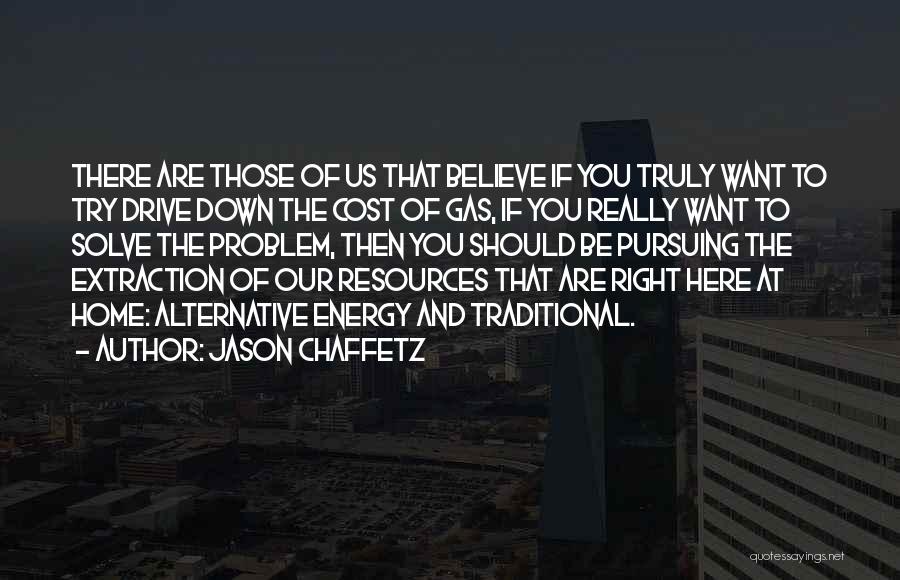 Jason Chaffetz Quotes: There Are Those Of Us That Believe If You Truly Want To Try Drive Down The Cost Of Gas, If