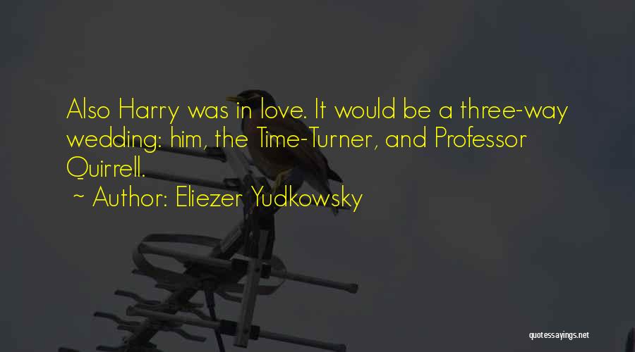 Eliezer Yudkowsky Quotes: Also Harry Was In Love. It Would Be A Three-way Wedding: Him, The Time-turner, And Professor Quirrell.