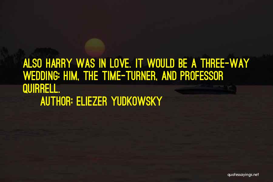 Eliezer Yudkowsky Quotes: Also Harry Was In Love. It Would Be A Three-way Wedding: Him, The Time-turner, And Professor Quirrell.