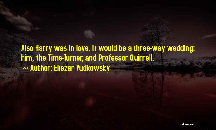 Eliezer Yudkowsky Quotes: Also Harry Was In Love. It Would Be A Three-way Wedding: Him, The Time-turner, And Professor Quirrell.