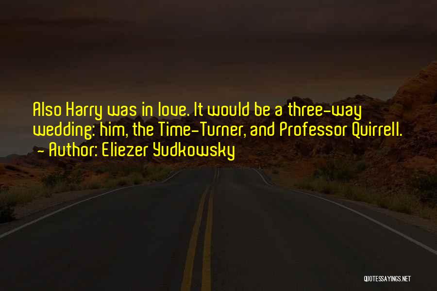 Eliezer Yudkowsky Quotes: Also Harry Was In Love. It Would Be A Three-way Wedding: Him, The Time-turner, And Professor Quirrell.