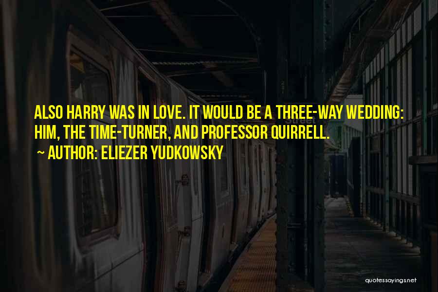 Eliezer Yudkowsky Quotes: Also Harry Was In Love. It Would Be A Three-way Wedding: Him, The Time-turner, And Professor Quirrell.