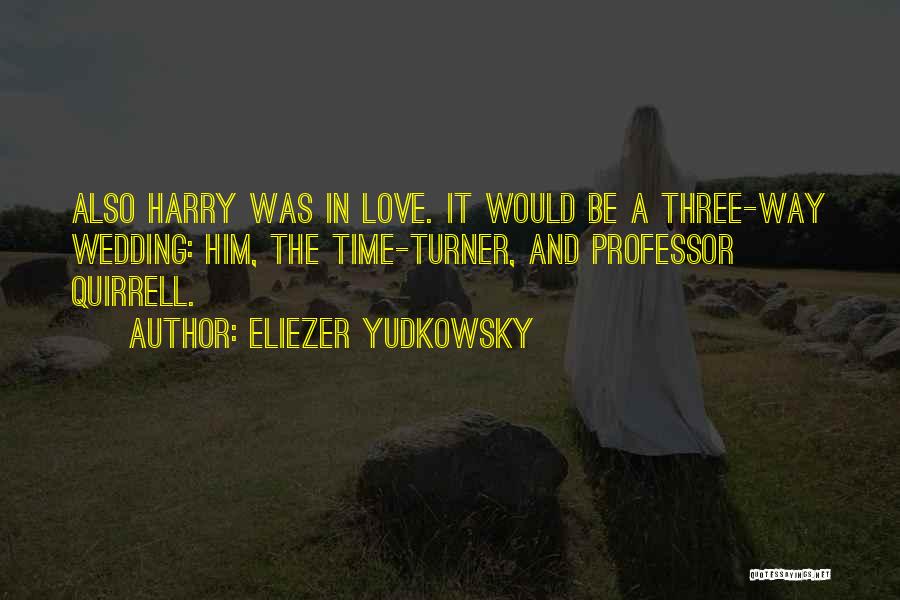 Eliezer Yudkowsky Quotes: Also Harry Was In Love. It Would Be A Three-way Wedding: Him, The Time-turner, And Professor Quirrell.