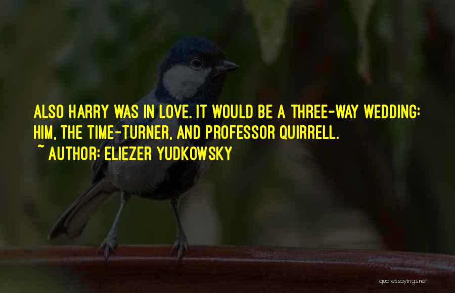 Eliezer Yudkowsky Quotes: Also Harry Was In Love. It Would Be A Three-way Wedding: Him, The Time-turner, And Professor Quirrell.