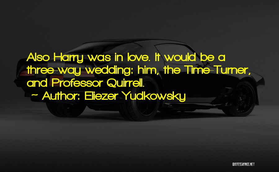 Eliezer Yudkowsky Quotes: Also Harry Was In Love. It Would Be A Three-way Wedding: Him, The Time-turner, And Professor Quirrell.