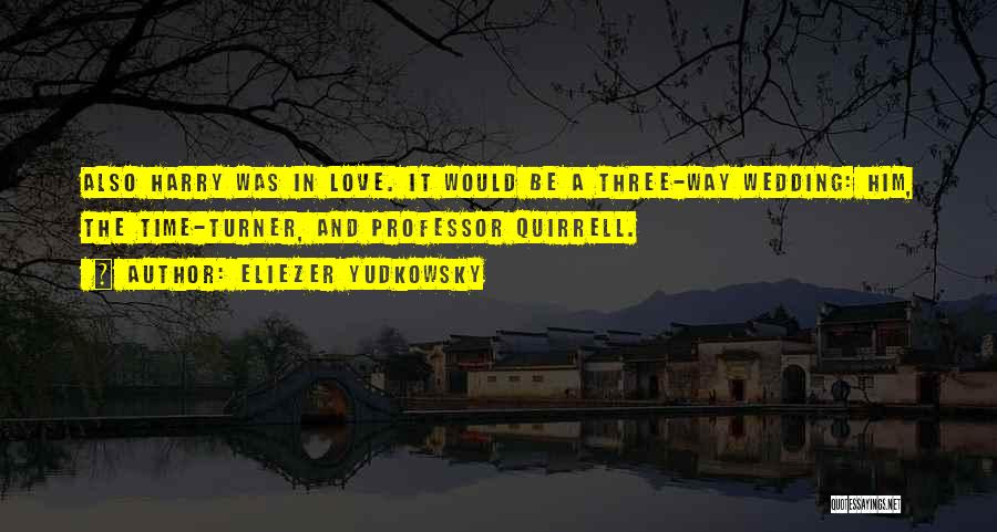 Eliezer Yudkowsky Quotes: Also Harry Was In Love. It Would Be A Three-way Wedding: Him, The Time-turner, And Professor Quirrell.