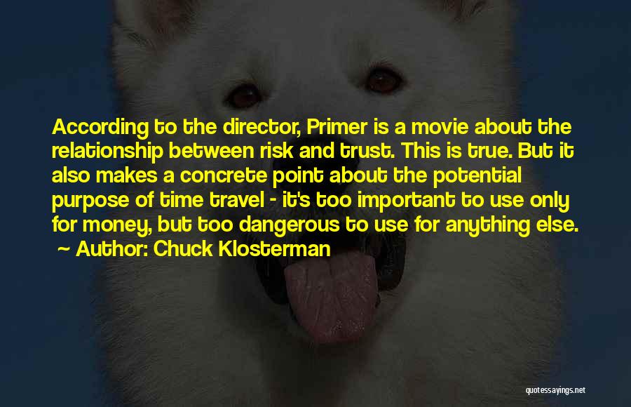 Chuck Klosterman Quotes: According To The Director, Primer Is A Movie About The Relationship Between Risk And Trust. This Is True. But It