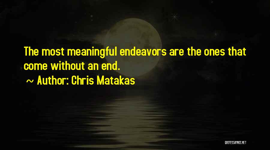 Chris Matakas Quotes: The Most Meaningful Endeavors Are The Ones That Come Without An End.