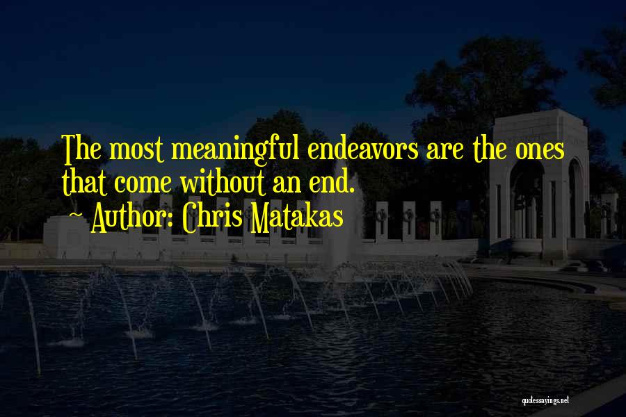 Chris Matakas Quotes: The Most Meaningful Endeavors Are The Ones That Come Without An End.