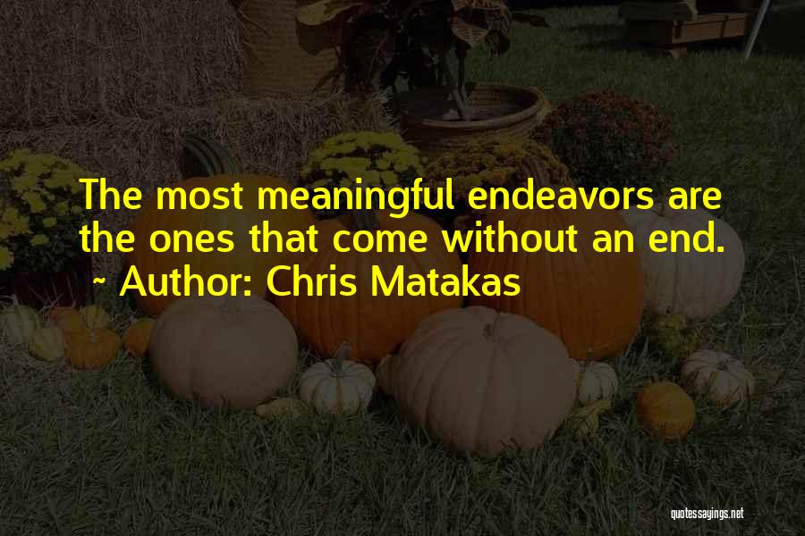 Chris Matakas Quotes: The Most Meaningful Endeavors Are The Ones That Come Without An End.