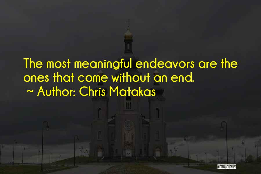 Chris Matakas Quotes: The Most Meaningful Endeavors Are The Ones That Come Without An End.