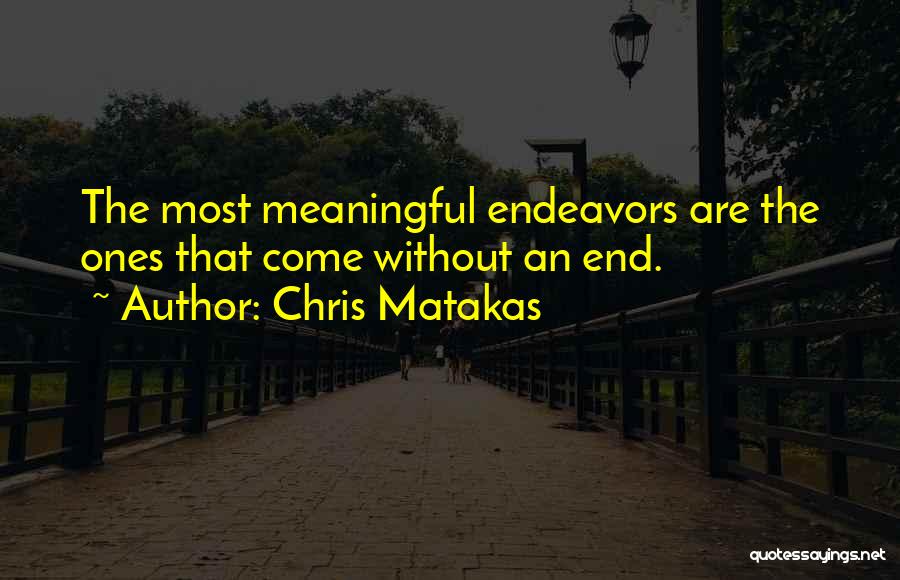 Chris Matakas Quotes: The Most Meaningful Endeavors Are The Ones That Come Without An End.