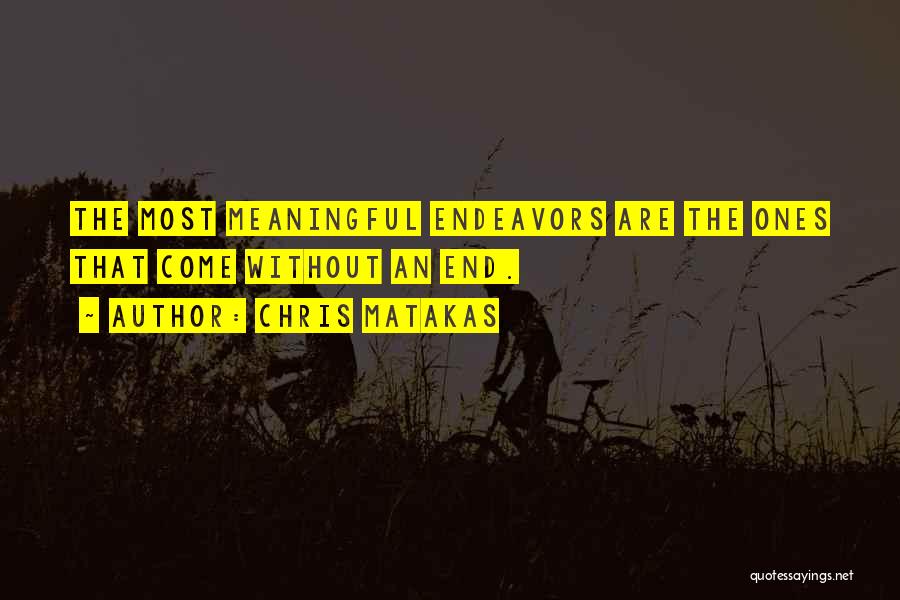 Chris Matakas Quotes: The Most Meaningful Endeavors Are The Ones That Come Without An End.