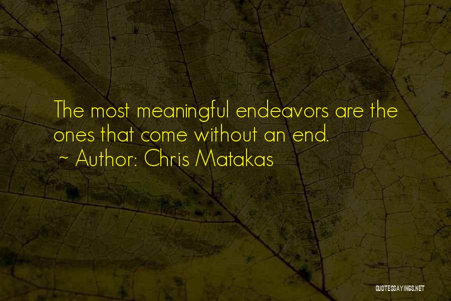 Chris Matakas Quotes: The Most Meaningful Endeavors Are The Ones That Come Without An End.