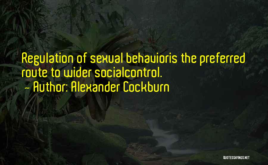 Alexander Cockburn Quotes: Regulation Of Sexual Behavioris The Preferred Route To Wider Socialcontrol.