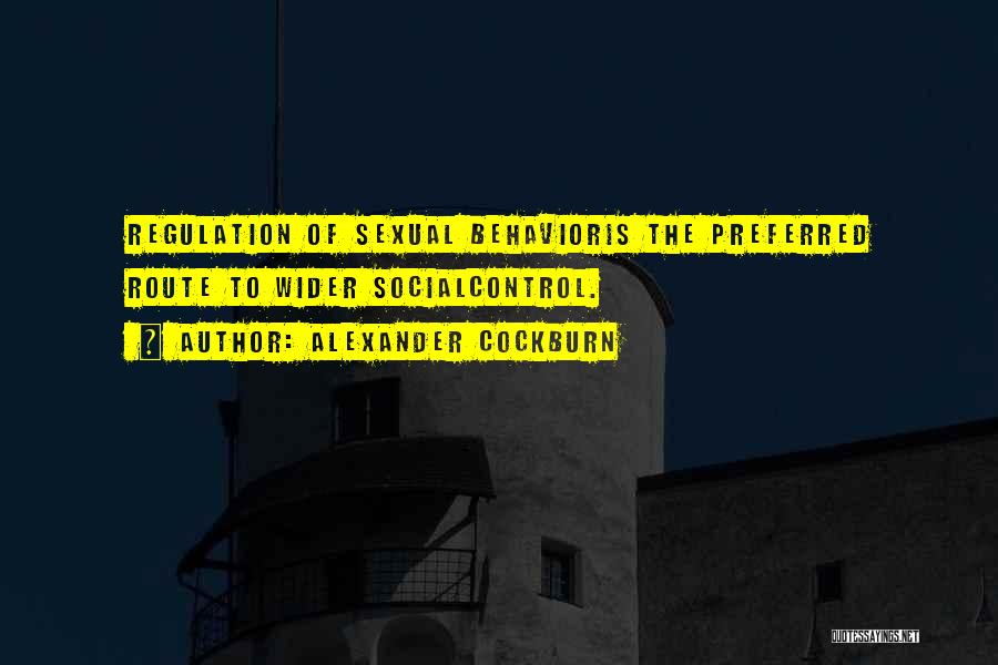 Alexander Cockburn Quotes: Regulation Of Sexual Behavioris The Preferred Route To Wider Socialcontrol.
