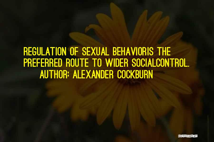 Alexander Cockburn Quotes: Regulation Of Sexual Behavioris The Preferred Route To Wider Socialcontrol.