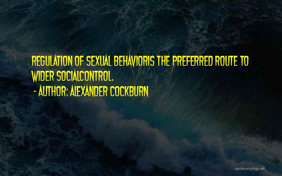 Alexander Cockburn Quotes: Regulation Of Sexual Behavioris The Preferred Route To Wider Socialcontrol.