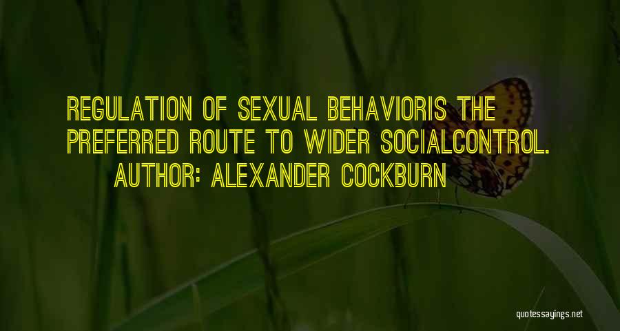Alexander Cockburn Quotes: Regulation Of Sexual Behavioris The Preferred Route To Wider Socialcontrol.
