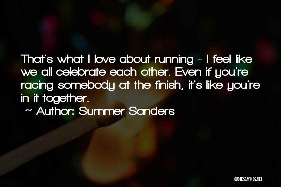 Summer Sanders Quotes: That's What I Love About Running - I Feel Like We All Celebrate Each Other. Even If You're Racing Somebody