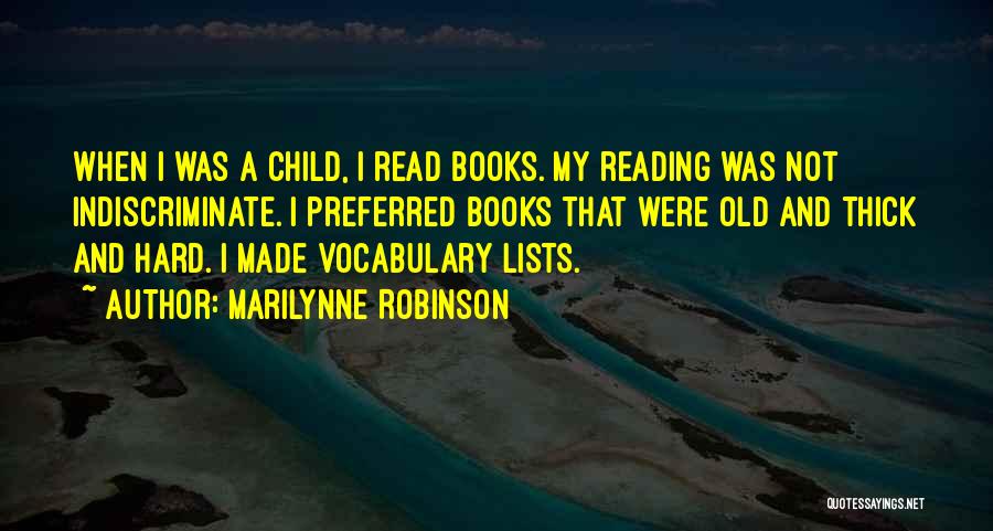 Marilynne Robinson Quotes: When I Was A Child, I Read Books. My Reading Was Not Indiscriminate. I Preferred Books That Were Old And