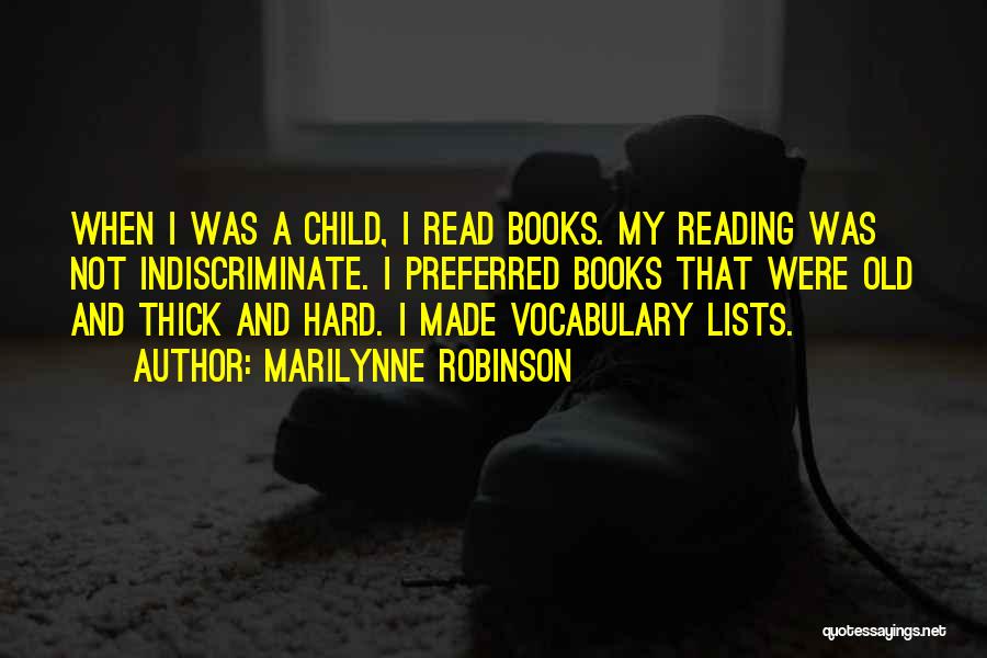 Marilynne Robinson Quotes: When I Was A Child, I Read Books. My Reading Was Not Indiscriminate. I Preferred Books That Were Old And