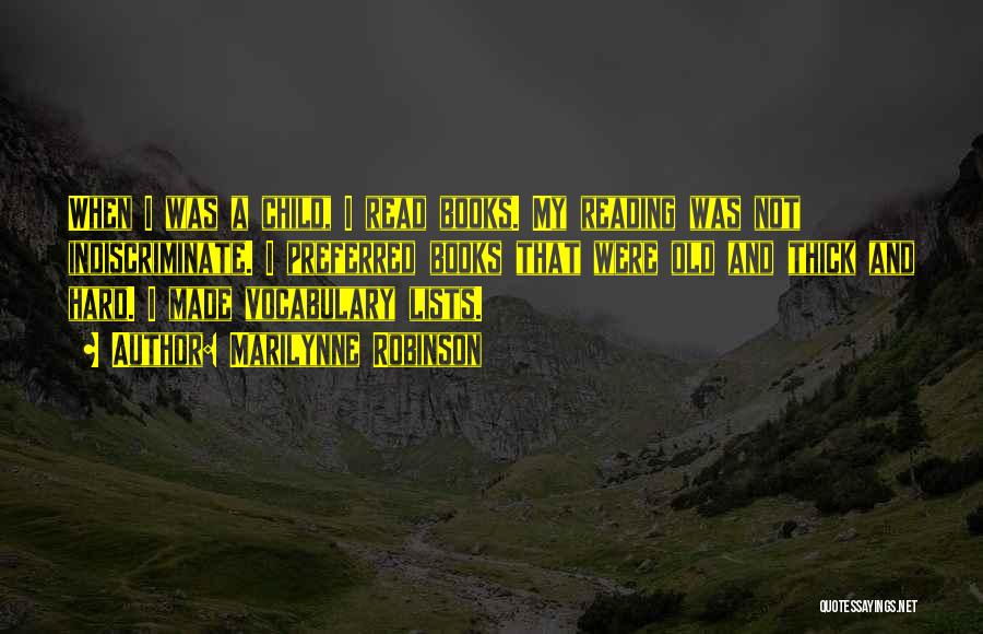 Marilynne Robinson Quotes: When I Was A Child, I Read Books. My Reading Was Not Indiscriminate. I Preferred Books That Were Old And