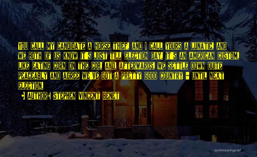 Stephen Vincent Benet Quotes: You Call My Candidate A Horse Thief, And I Call Yours A Lunatic, And We Both Of Us Know It's