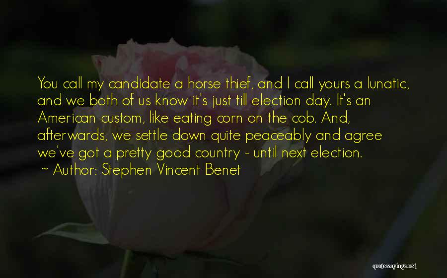 Stephen Vincent Benet Quotes: You Call My Candidate A Horse Thief, And I Call Yours A Lunatic, And We Both Of Us Know It's